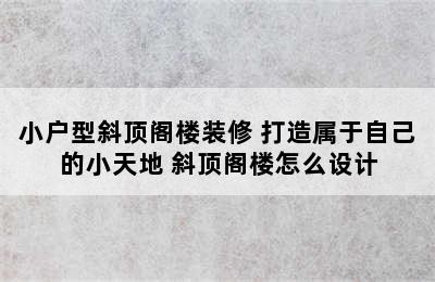 小户型斜顶阁楼装修 打造属于自己的小天地 斜顶阁楼怎么设计